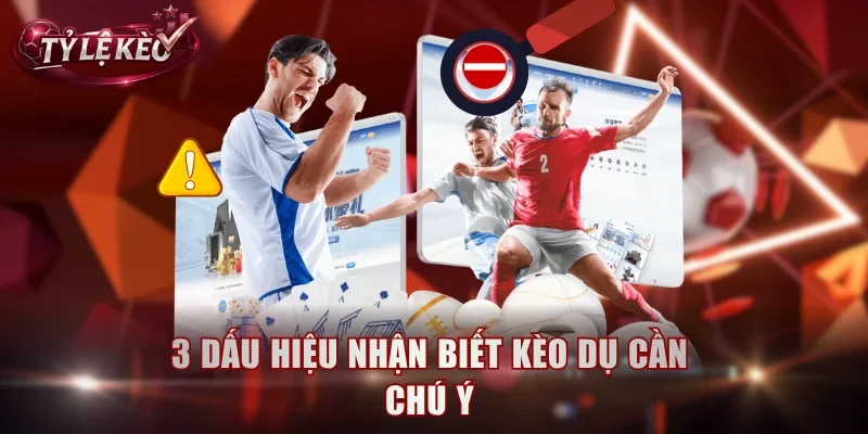 3 dấu hiệu nhận biết kèo dụ cần chú ý