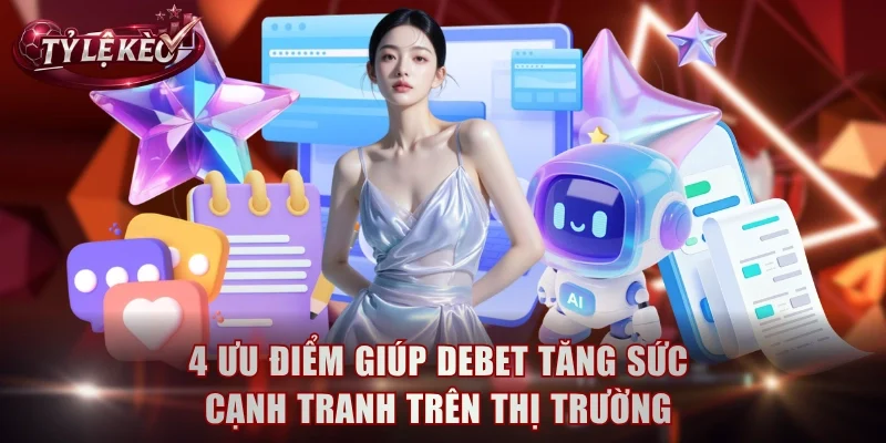 4 ưu điểm giúp Debet tăng sức cạnh tranh trên thị trường