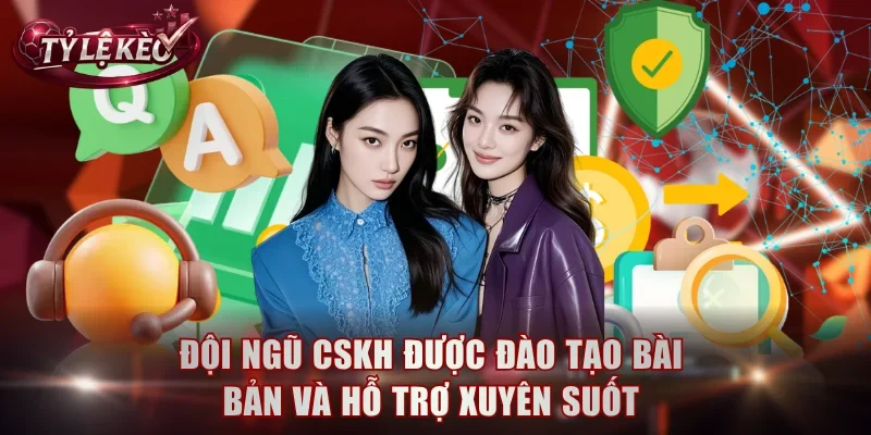 Đội ngũ CSKH được đào tạo bài bản và hỗ trợ xuyên suốt
