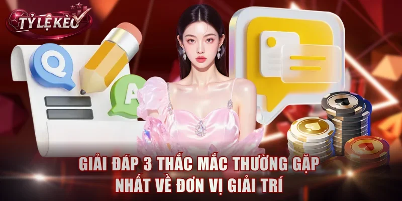 Giải đáp 3 thắc mắc thường gặp nhất về đơn vị giải trí