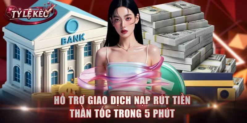 Hỗ trợ giao dịch nạp rút tiền thần tốc trong 5 phút
