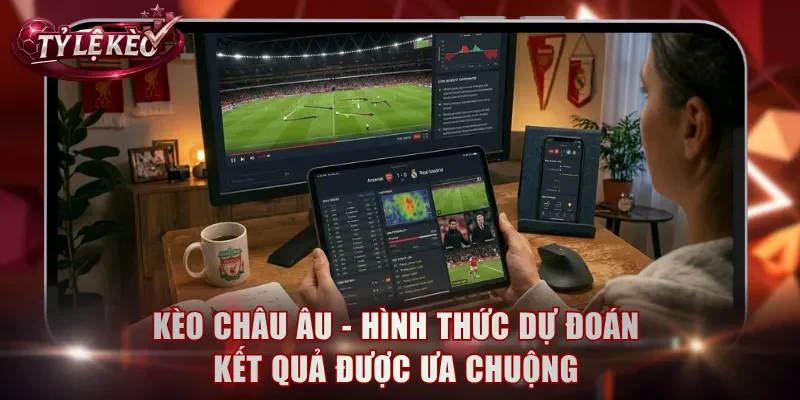 Kèo châu Âu - Hình thức dự đoán kết quả trận đấu được ưa chuộng