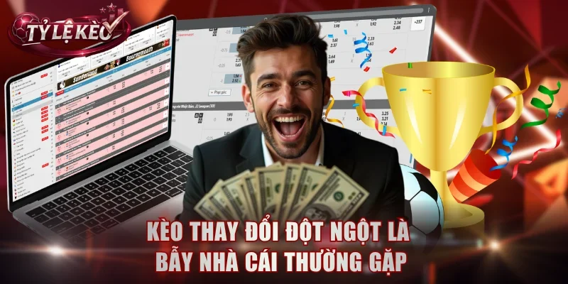 Kèo thay đổi đột ngột là bẫy nhà cái thường gặp