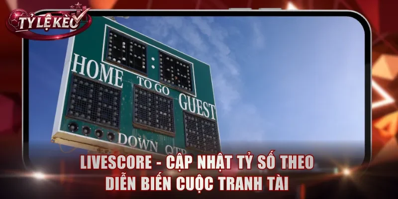Livescore - Cập nhật tỷ số theo diễn biến cuộc tranh tài