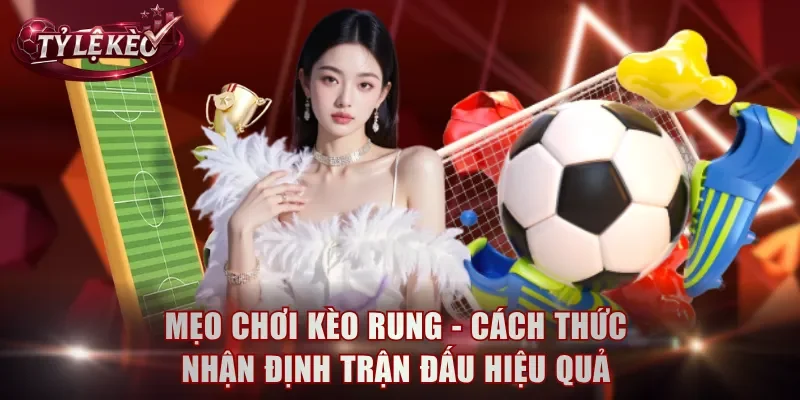 Mẹo chơi kèo rung - Cách thức nhận định trận đấu hiệu quả