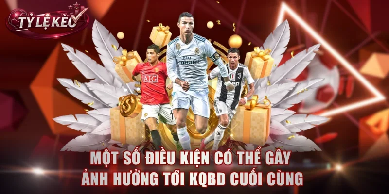 Một số điều kiện có thể gây ảnh hưởng tới KQBD cuối cùng