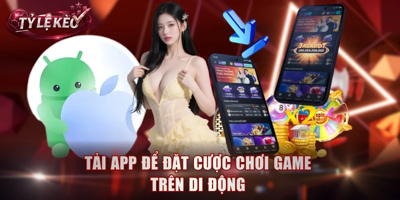 Tải app để đặt cược chơi game trên di động