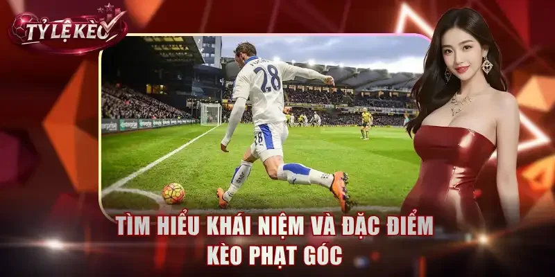 Tìm hiểu khái niệm và đặc điểm kèo phạt góc