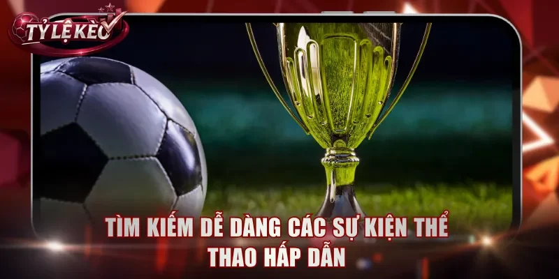 Tìm kiếm dễ dàng các sự kiện thể thao hấp dẫn