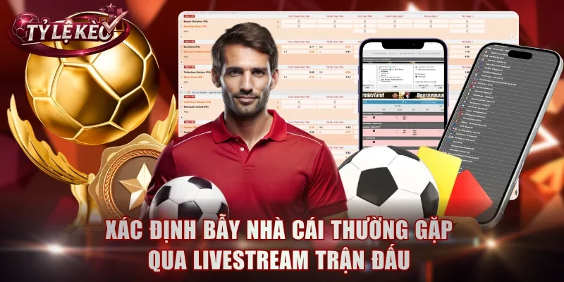 Xác định bẫy nhà cái thường gặp qua livestream trận đấu